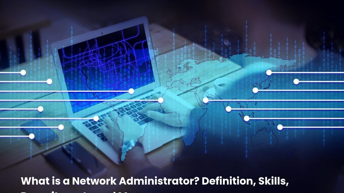 What is a Network Administrator? Definition, Skills, Recruitment and More